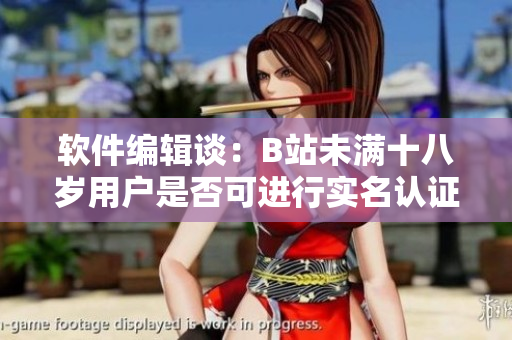 軟件編輯談：B站未滿十八歲用戶是否可進行實名認證？