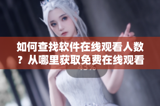 如何查找軟件在線觀看人數(shù)？從哪里獲取免費(fèi)在線觀看數(shù)據(jù)？