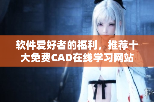 軟件愛好者的福利，推薦十大免費CAD在線學習網(wǎng)站