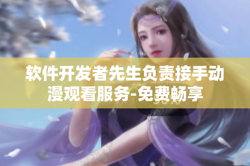 軟件開發(fā)者先生負(fù)責(zé)接手動(dòng)漫觀看服務(wù)-免費(fèi)暢享