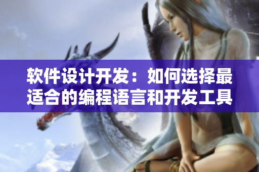 軟件設(shè)計(jì)開發(fā)：如何選擇最適合的編程語言和開發(fā)工具？