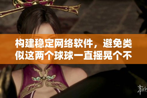 構(gòu)建穩(wěn)定網(wǎng)絡(luò)軟件，避免類似這兩個球球一直搖晃個不停的現(xiàn)象出現(xiàn)