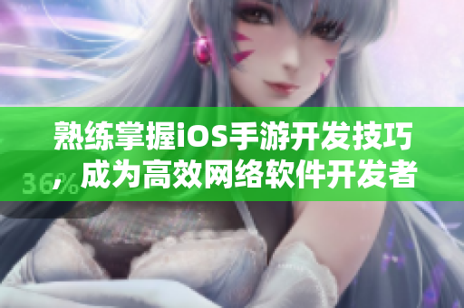熟練掌握iOS手游開發(fā)技巧，成為高效網(wǎng)絡(luò)軟件開發(fā)者