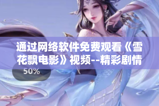 通過網(wǎng)絡(luò)軟件免費(fèi)觀看《雪花飄電影》視頻--精彩劇情隨手可及