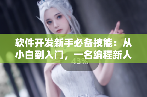 軟件開發(fā)新手必備技能：從小白到入門，一名編程新人的自我指南