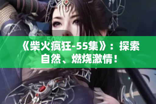 《柴火瘋狂-55集》：探索自然、燃燒激情！