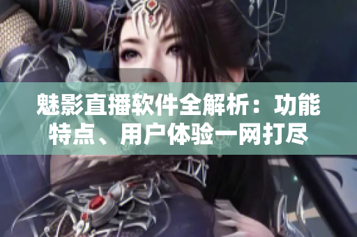 魅影直播軟件全解析：功能特點、用戶體驗一網(wǎng)打盡
