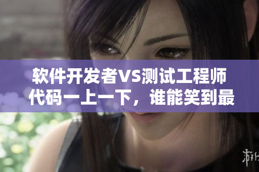 軟件開發(fā)者VS測試工程師 代碼一上一下，誰能笑到最后？
