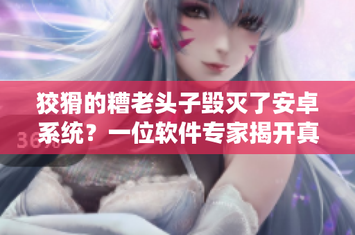 狡猾的糟老頭子毀滅了安卓系統(tǒng)？一位軟件專家揭開真相！