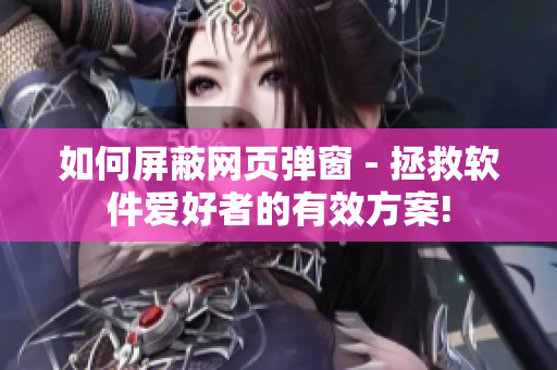如何屏蔽網(wǎng)頁(yè)彈窗 - 拯救軟件愛(ài)好者的有效方案!