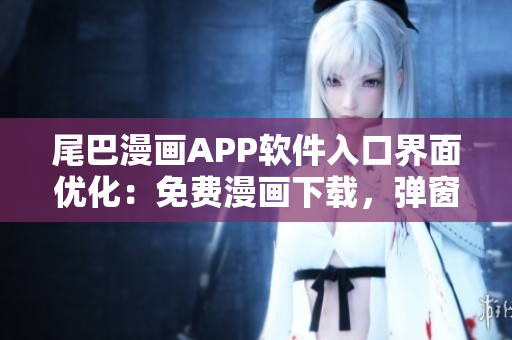 尾巴漫畫APP軟件入口界面優(yōu)化：免費漫畫下載，彈窗引導簡易體驗
