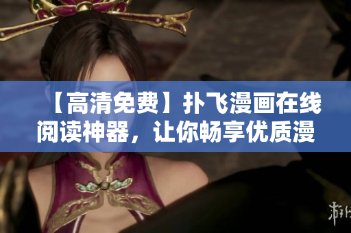 【高清免費】撲飛漫畫在線閱讀神器，讓你暢享優(yōu)質(zhì)漫畫資源