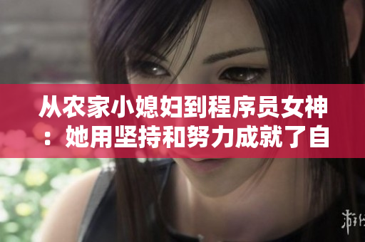 從農(nóng)家小媳婦到程序員女神：她用堅(jiān)持和努力成就了自己的軟件夢