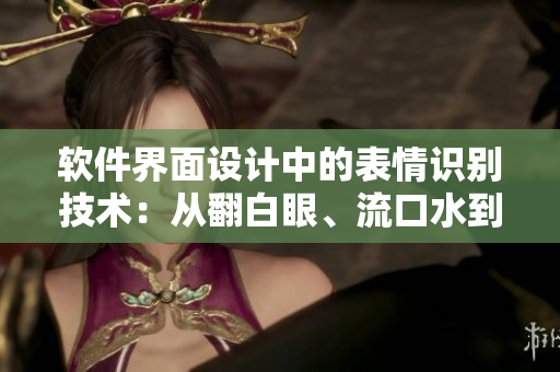 軟件界面設(shè)計中的表情識別技術(shù)：從翻白眼、流口水到流眼淚的實現(xiàn)