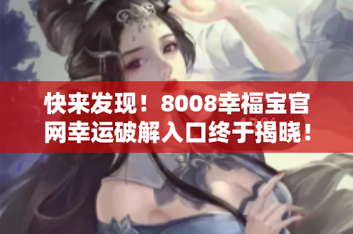 快來發(fā)現(xiàn)！8008幸福寶官網(wǎng)幸運(yùn)破解入口終于揭曉！