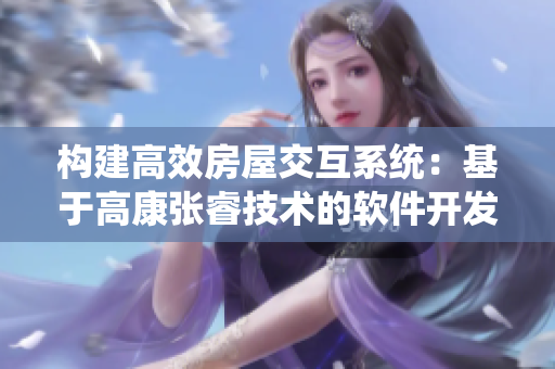 構(gòu)建高效房屋交互系統(tǒng)：基于高康張睿技術(shù)的軟件開發(fā)方案