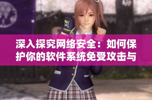 深入探究網(wǎng)絡安全：如何保護你的軟件系統(tǒng)免受攻擊與惡意軟件侵害？