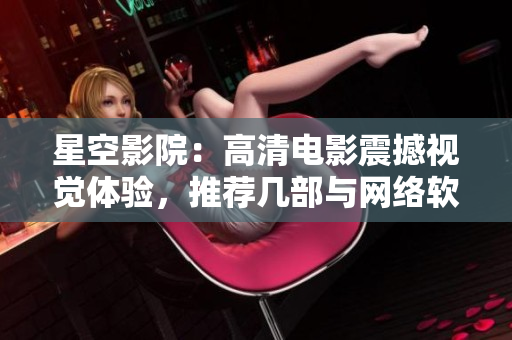 星空影院：高清電影震撼視覺體驗，推薦幾部與網(wǎng)絡(luò)軟件相關(guān)的熱門電視劇