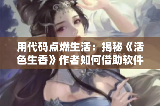用代碼點燃生活：揭秘《活色生香》作者如何借助軟件創(chuàng)作暢銷小說