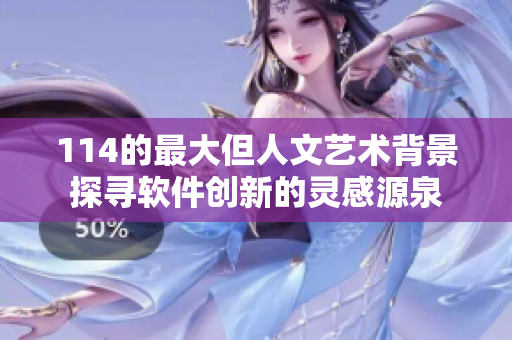 114的最大但人文藝術(shù)背景探尋軟件創(chuàng)新的靈感源泉