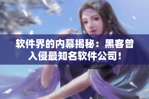 軟件界的內(nèi)幕揭秘：黑客曾入侵最知名軟件公司！