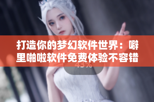 打造你的夢幻軟件世界：噼里啪啦軟件免費體驗不容錯過！