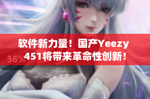 軟件新力量！國產(chǎn)Yeezy 451將帶來革命性創(chuàng)新！