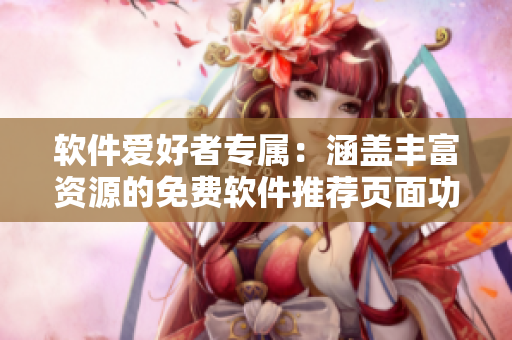 軟件愛好者專屬：涵蓋豐富資源的免費軟件推薦頁面功能提升