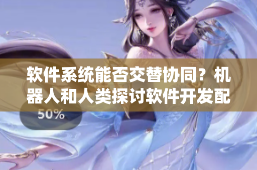 軟件系統(tǒng)能否交替協(xié)同？機器人和人類探討軟件開發(fā)配馬