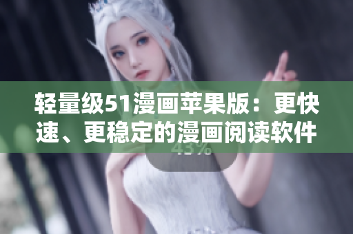 輕量級(jí)51漫畫蘋果版：更快速、更穩(wěn)定的漫畫閱讀軟件