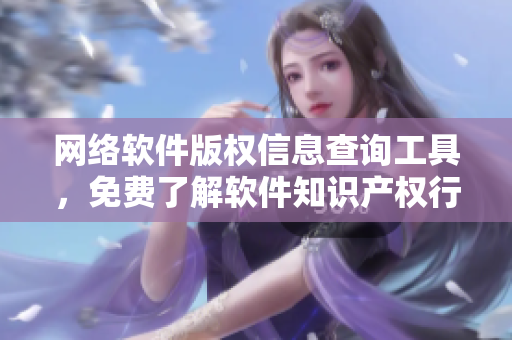 網(wǎng)絡(luò)軟件版權(quán)信息查詢工具，免費(fèi)了解軟件知識(shí)產(chǎn)權(quán)行情