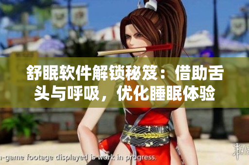 舒眠軟件解鎖秘笈：借助舌頭與呼吸，優(yōu)化睡眠體驗(yàn)
