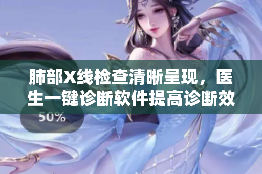 肺部X線檢查清晰呈現(xiàn)，醫(yī)生一鍵診斷軟件提高診斷效率