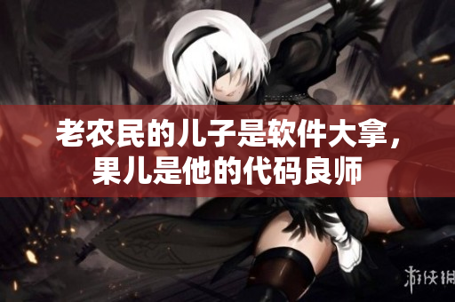 老農(nóng)民的兒子是軟件大拿，果兒是他的代碼良師