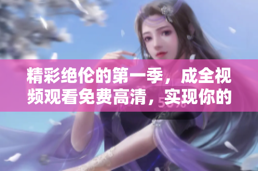 精彩絕倫的第一季，成全視頻觀看免費高清，實現(xiàn)你的軟件開發(fā)夢想！