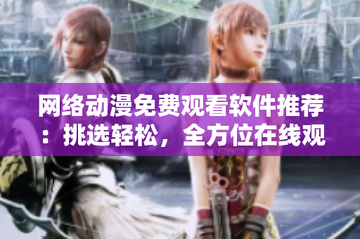 網(wǎng)絡動漫免費觀看軟件推薦：挑選輕松，全方位在線觀賞