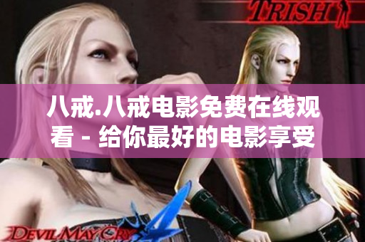 八戒.八戒電影免費(fèi)在線觀看 - 給你最好的電影享受