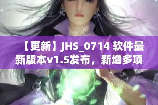 【更新】JHS_0714 軟件最新版本v1.5發(fā)布，新增多項強(qiáng)大功能