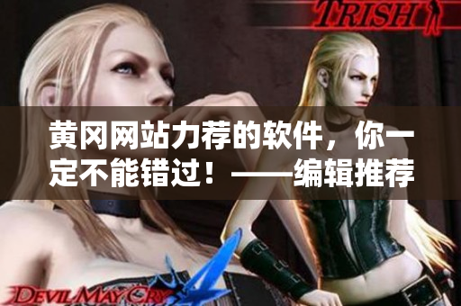 黃岡網站力薦的軟件，你一定不能錯過！——編輯推薦