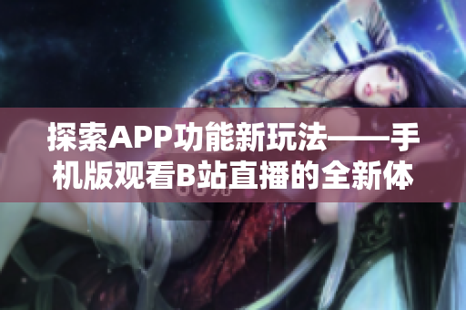 探索APP功能新玩法——手機(jī)版觀看B站直播的全新體驗(yàn)