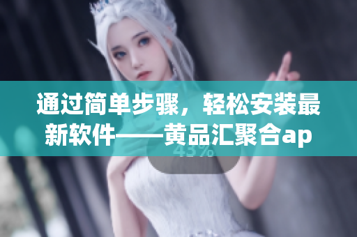 通過簡單步驟，輕松安裝最新軟件——黃品匯聚合app：安裝教程