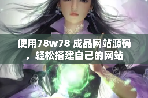 使用78w78 成品網(wǎng)站源碼，輕松搭建自己的網(wǎng)站