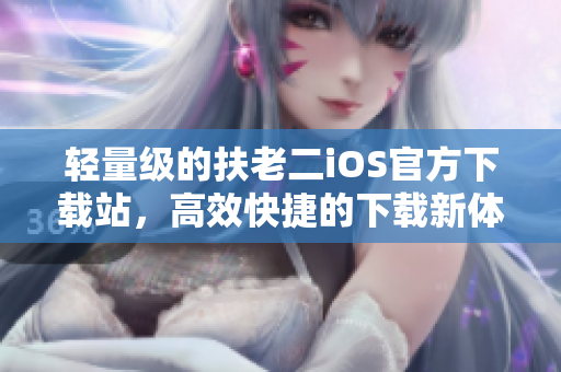 輕量級的扶老二iOS官方下載站，高效快捷的下載新體驗(yàn)！