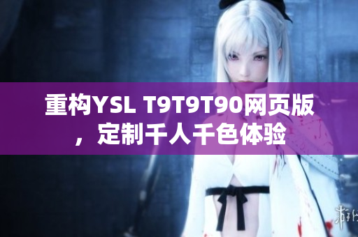 重構(gòu)YSL T9T9T90網(wǎng)頁版，定制千人千色體驗(yàn)