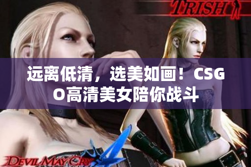 遠(yuǎn)離低清，選美如畫！CSGO高清美女陪你戰(zhàn)斗