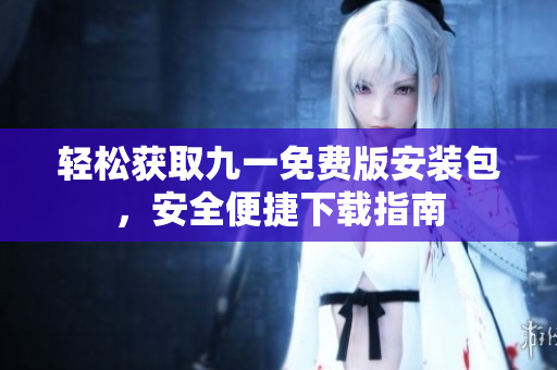 輕松獲取九一免費(fèi)版安裝包，安全便捷下載指南