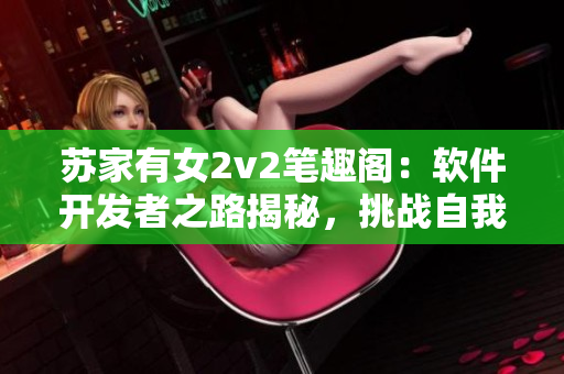 蘇家有女2v2筆趣閣：軟件開發(fā)者之路揭秘，挑戰(zhàn)自我突破技術(shù)瓶頸