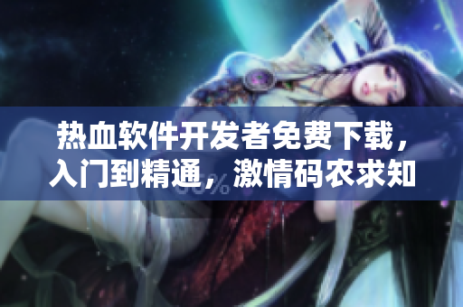 熱血軟件開(kāi)發(fā)者免費(fèi)下載，入門到精通，激情碼農(nóng)求知之旅