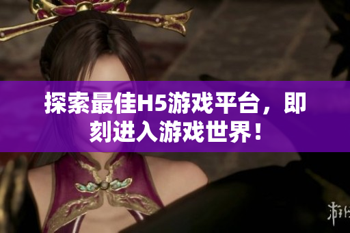探索最佳H5游戲平臺，即刻進入游戲世界！