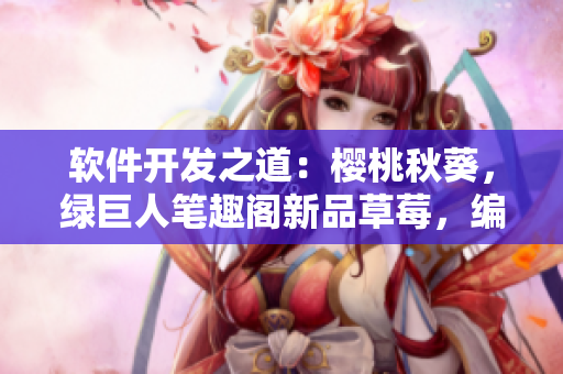 軟件開發(fā)之道：櫻桃秋葵，綠巨人筆趣閣新品草莓，編程大禮包